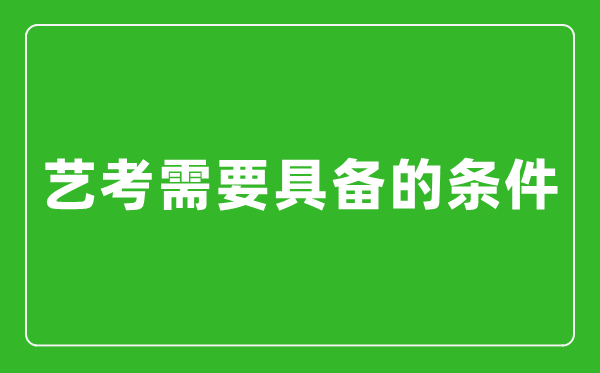 藝考需要具備哪些條件,藝考有哪些要求