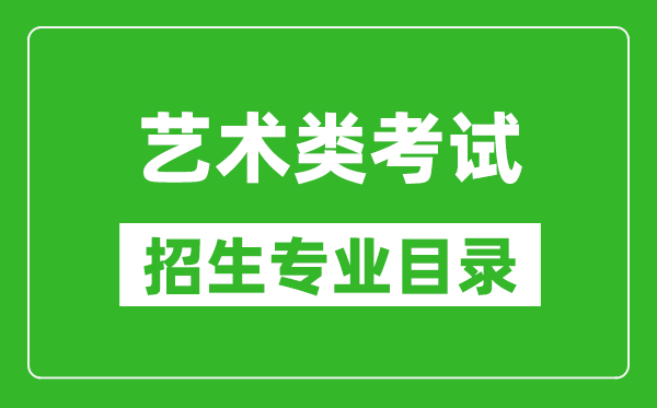 藝術(shù)統(tǒng)考包含哪些專業(yè)_藝術(shù)類考試招生專業(yè)目錄