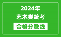 <b>2024年藝術(shù)類統(tǒng)考合格分?jǐn)?shù)線匯總表（含歷年藝考成績合格線）</b>