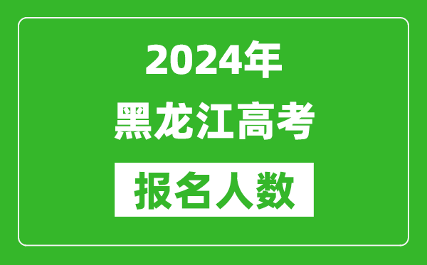 2024年黑龍江高考報名人數是多少,比2023年多多少人？