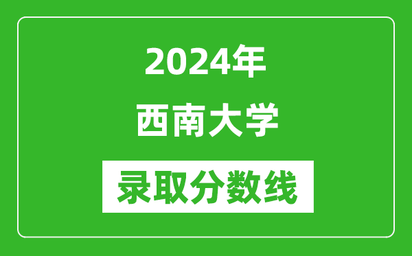 2024年西南大學(xué)錄取分數線(xiàn)是多少分(附各省錄取最低分)