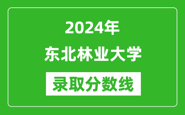 2024年東北林業(yè)大學(xué)錄取分?jǐn)?shù)線是多少分(附各省錄取最低分)