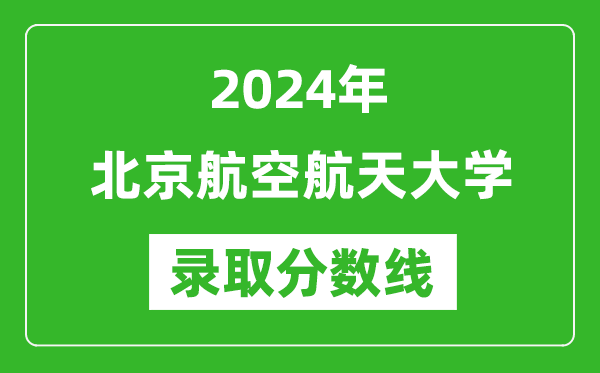 2024年北京航空航天大學(xué)錄取分數線(xiàn)是多少分(附各省錄取最低分)