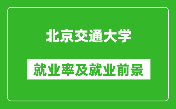 北京交通大學(xué)就業(yè)率怎么樣,就業(yè)前景好嗎？