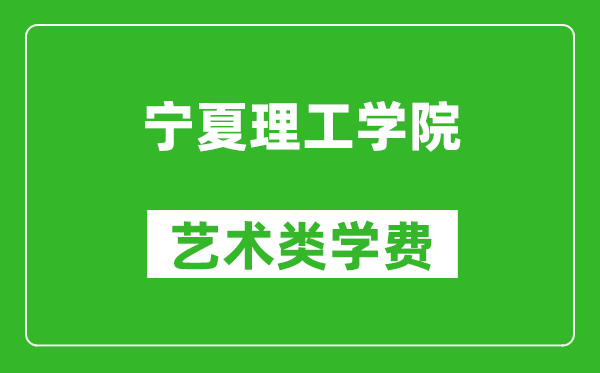 寧夏理工學院藝術類學費多少錢一年（附各專業(yè)收費標準）