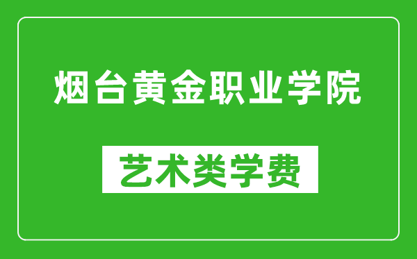 煙臺黃金職業(yè)學(xué)院藝術(shù)類學(xué)費(fèi)多少錢一年（附各專業(yè)收費(fèi)標(biāo)準(zhǔn)）