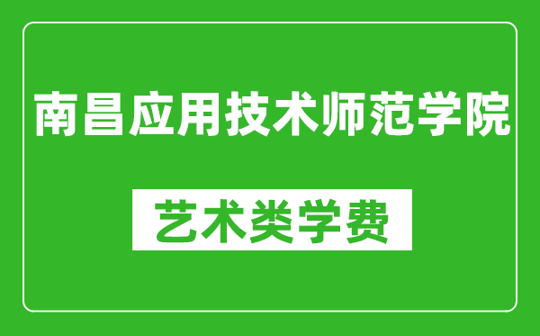 南昌應(yīng)用技術(shù)師范學(xué)院藝術(shù)類學(xué)費(fèi)多少錢一年（附各專業(yè)收費(fèi)標(biāo)準(zhǔn)）