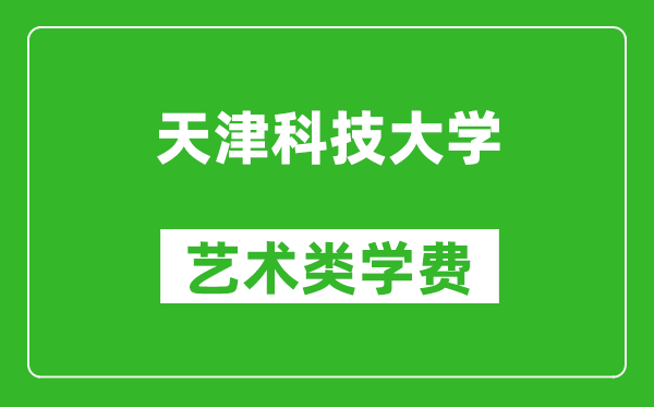 天津科技大學(xué)藝術(shù)類學(xué)費(fèi)多少錢一年（附各專業(yè)收費(fèi)標(biāo)準(zhǔn)）