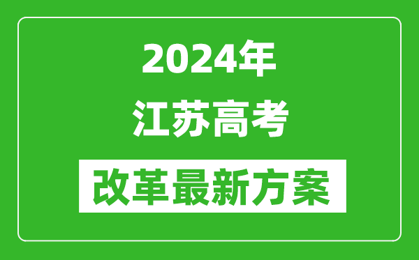 2024年江蘇高考改革最新方案,江蘇2024高考模式是什么？