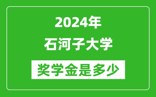 2024年石河子大學(xué)獎(jiǎng)學(xué)金多少錢,覆蓋率是多少？