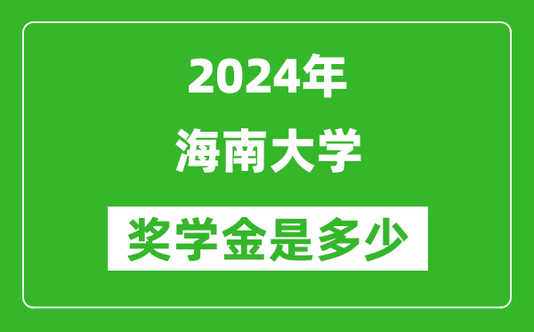 2024年海南大學(xué)獎學(xué)金多少錢,覆蓋率是多少？