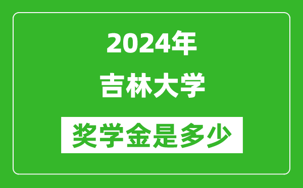 2024年吉林大學(xué)獎學(xué)金多少錢,覆蓋率是多少？