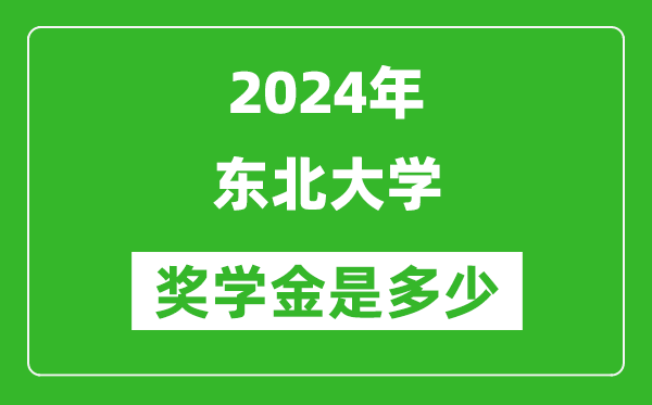 2024年東北大學(xué)獎學(xué)金多少錢,覆蓋率是多少？