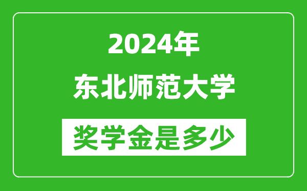 2024年?yáng)|北師范大學(xué)獎(jiǎng)學(xué)金多少錢,覆蓋率是多少？