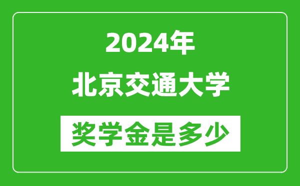 2024年北京交通大學(xué)獎(jiǎng)學(xué)金多少錢,覆蓋率是多少？