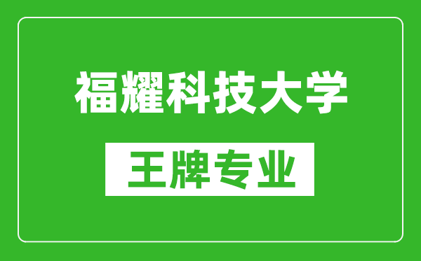 福耀科技大學(xué)王牌專(zhuān)業(yè)是什么,有哪些專(zhuān)業(yè)比較好？