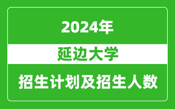 延邊大學(xué)2024年在吉林的招生計劃及招生人數