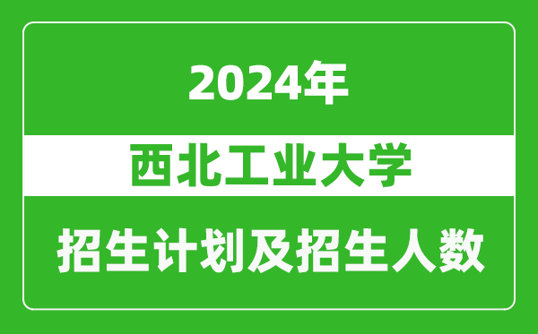 西北工業(yè)大學(xué)2024年在貴州的招生計劃及招生人數(shù)