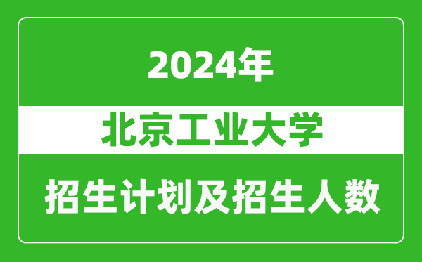 北京工業(yè)大學(xué)2024年在福建的招生計劃及招生人數(shù)