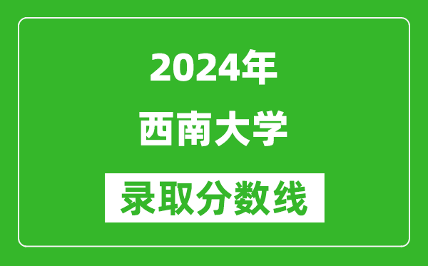 2024重慶高考多少分可以上西南大學(xué)（含分數線(xiàn)、位次）