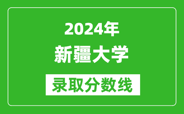 2024新疆高考多少分可以上新疆大學(xué)（含分?jǐn)?shù)線、位次）