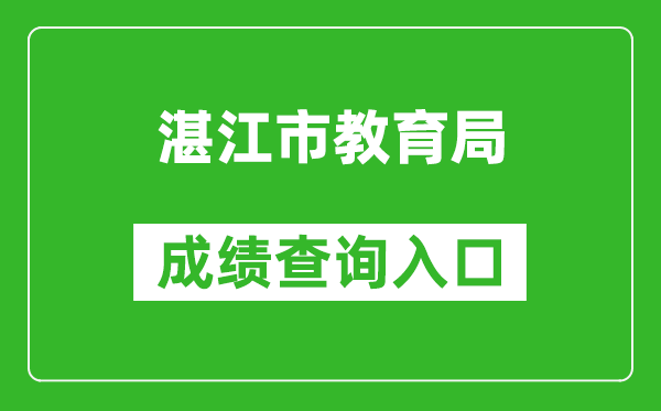 湛江市教育局中考成績(jì)查詢(xún)入口：http://zk.jyj.zhanjiang.gov.cn/