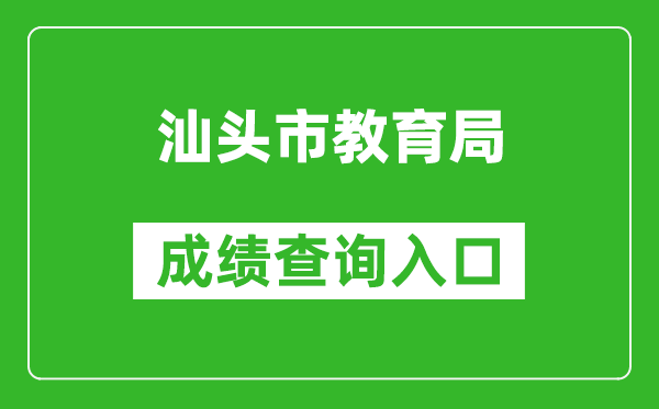 汕頭市教育局中考成績(jì)查詢(xún)入口：https://www.shantou.gov.cn/edu/