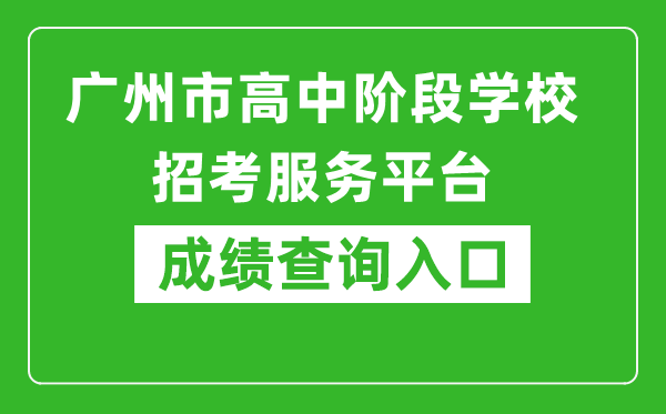 廣州市高中階段學(xué)校招考服務(wù)平臺成績(jì)查詢(xún)入口：https://zhongkao.gzzk.cn/