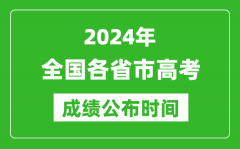 2024年全國(guó)各省市高考成績(jī)公布時(shí)間一覽表（完整版）