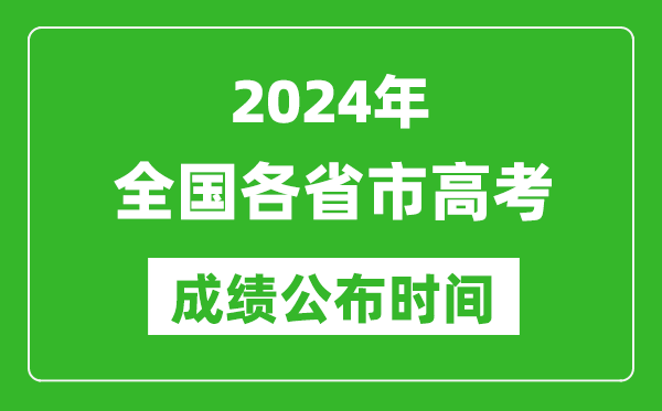 2024年全國各省市高考成績(jì)公布時(shí)間一覽表（完整版）