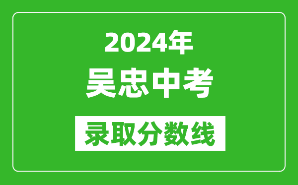 2024年吳忠中考錄取分數線(xiàn),吳忠中考多少分能上高中？