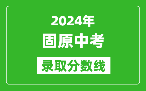 2024年固原中考錄取分數線(xiàn),固原中考多少分能上高中？