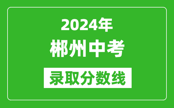 2024年郴州中考錄取分數線(xiàn),郴州中考多少分能上高中？