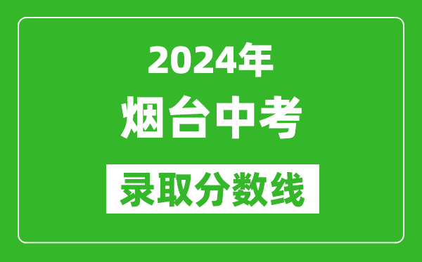 2024年煙臺中考錄取分數線(xiàn),煙臺中考多少分能上高中？