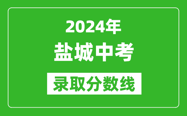 2024年鹽城中考錄取分數線(xiàn),鹽城中考多少分能上高中？