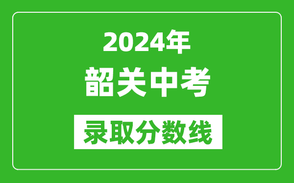 2024年韶關(guān)中考錄取分數線(xiàn),韶關(guān)中考多少分能上高中？