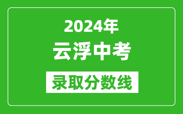 2024年云浮中考錄取分數線(xiàn),云浮中考多少分能上高中？