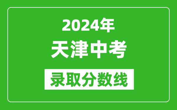 2024年天津中考錄取分數線(xiàn),天津中考多少分能上高中？