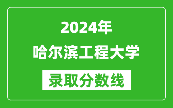 2024山西高考多少分可以上哈爾濱工程大學(xué)（含分?jǐn)?shù)線、位次）