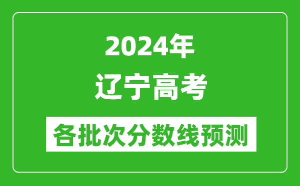 2024遼寧高考各批次分數線(xiàn)預測（附歷年錄取分數線(xiàn)）