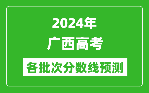 2024廣西高考各批次分?jǐn)?shù)線預(yù)測(cè)（附歷年錄取分?jǐn)?shù)線）