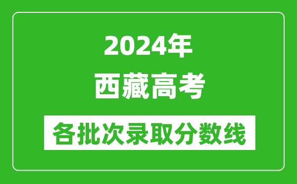 2024西藏高考各批次錄取分數線(xiàn)一覽表（含一本,二本,專(zhuān)科）