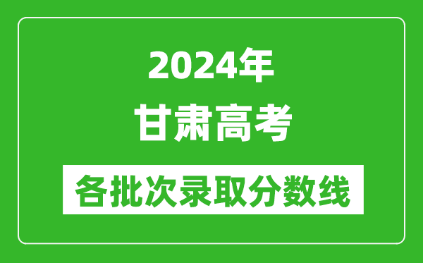 2024甘肅高考各批次錄取分數線(xiàn)一覽表（含一本,二本,專(zhuān)科）