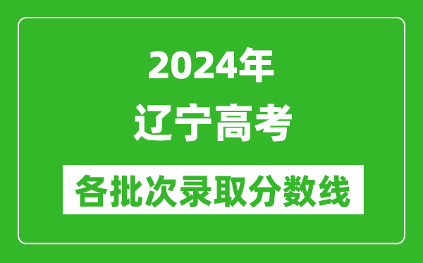 2024遼寧高考各批次錄取分數線(xiàn)一覽表（含一本,二本,專(zhuān)科）