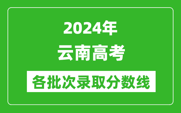 2024云南高考各批次錄取分數線(xiàn)一覽表（含一本,二本,專(zhuān)科）