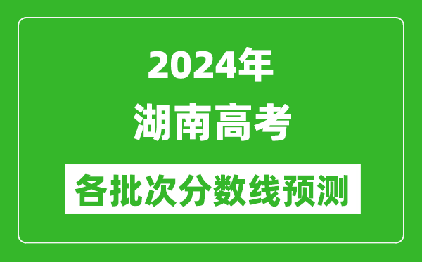 2024湖南高考各批次分數線(xiàn)預測（附歷年錄取分數線(xiàn)）