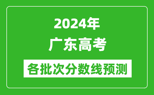 2024廣東高考各批次分數線(xiàn)預測（附歷年錄取分數線(xiàn)）