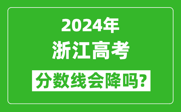 2024年浙江高考分數線(xiàn)會(huì )降嗎,今年高考分數線(xiàn)預測