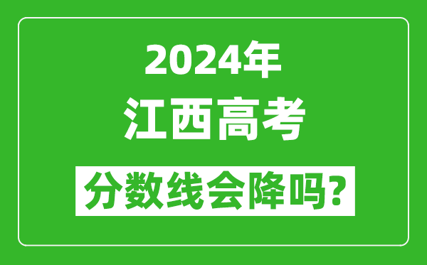 2024年江西高考分數線(xiàn)會(huì )降嗎,今年高考分數線(xiàn)預測