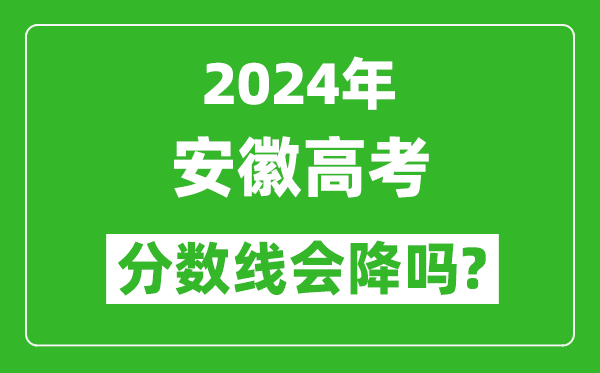 2024年安徽高考分數線(xiàn)會(huì )降嗎,今年高考分數線(xiàn)預測